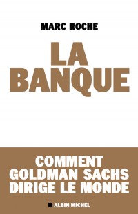Première de couverture du livre de Marc Roche : La Banque ou Comment Goldman Sachs dirige le monde (Albin Michel, septembre 2010).